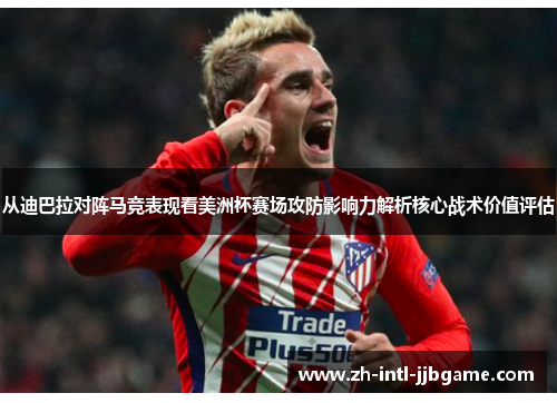 从迪巴拉对阵马竞表现看美洲杯赛场攻防影响力解析核心战术价值评估