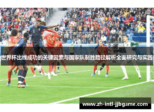 世界杯出线成功的关键因素与国家队制胜路径解析全面研究与实践