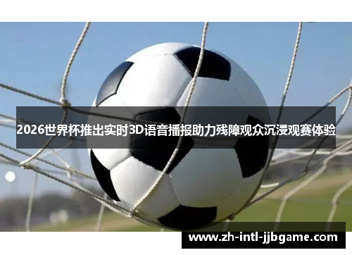 2026世界杯推出实时3D语音播报助力残障观众沉浸观赛体验