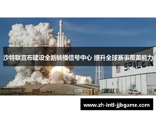 沙特联宣布建设全新转播信号中心 提升全球赛事覆盖能力