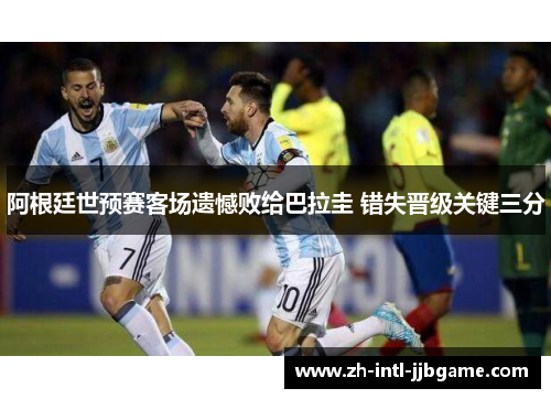阿根廷世预赛客场遗憾败给巴拉圭 错失晋级关键三分