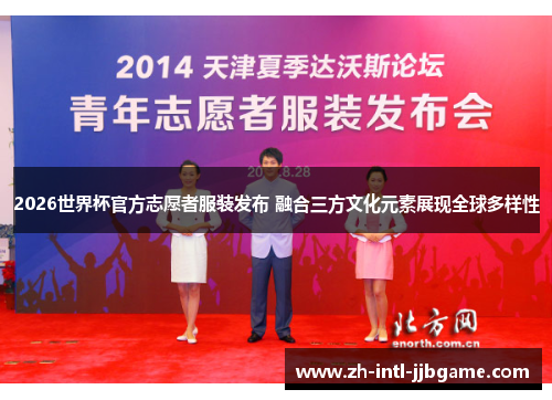 2026世界杯官方志愿者服装发布 融合三方文化元素展现全球多样性 2026世界杯官方志愿者服装发布 融合三方文化元素展现全球多样性