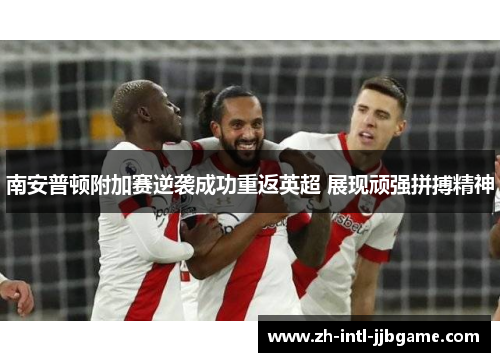 南安普顿附加赛逆袭成功重返英超 展现顽强拼搏精神