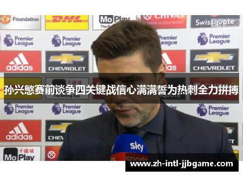 孙兴慜赛前谈争四关键战信心满满誓为热刺全力拼搏 孙兴慜赛前谈争四关键战信心满满誓为热刺全力拼搏
