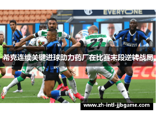 希克连续关键进球助力药厂在比赛末段逆转战局