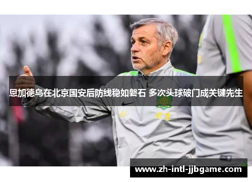 恩加德乌在北京国安后防线稳如磐石 多次头球破门成关键先生