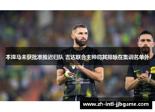 本泽马未获批准推迟归队 吉达联合主帅将其排除在集训名单外