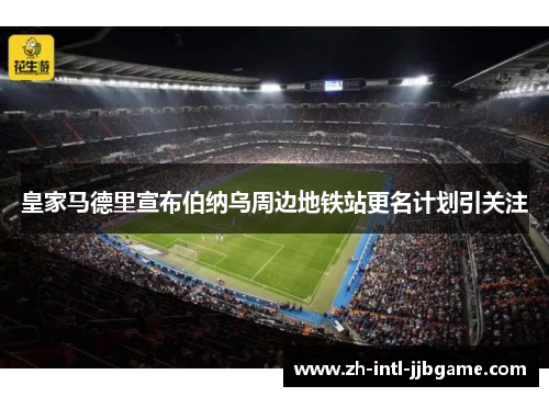 皇家马德里宣布伯纳乌周边地铁站更名计划引关注