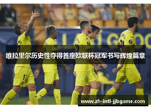 维拉里尔历史性夺得首座欧联杯冠军书写辉煌篇章