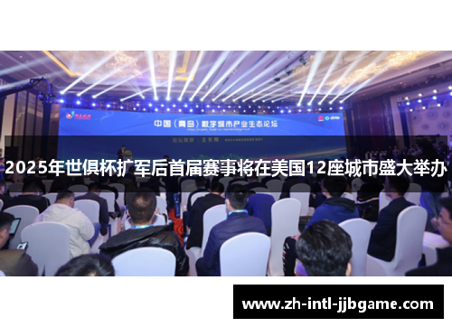 2025年世俱杯扩军后首届赛事将在美国12座城市盛大举办