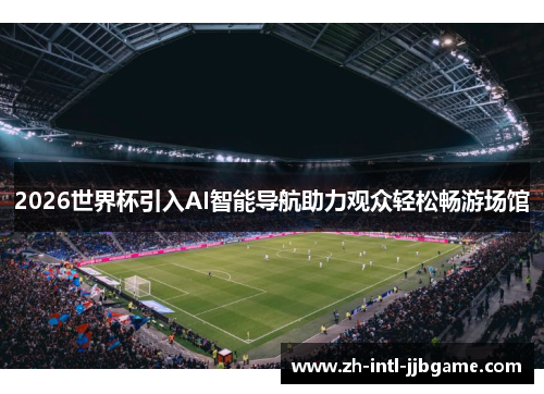 2026世界杯引入AI智能导航助力观众轻松畅游场馆 2026世界杯引入AI智能导航助力观众轻松畅游场馆