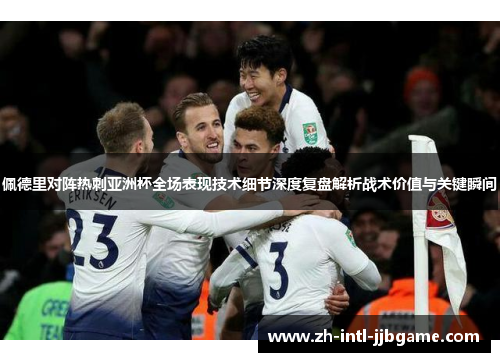 佩德里对阵热刺亚洲杯全场表现技术细节深度复盘解析战术价值与关键瞬间 佩德里对阵热刺亚洲杯全场表现技术细节深度复盘解析战术价值与关键瞬间