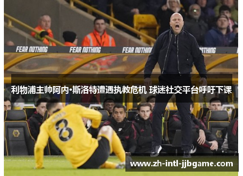 利物浦主帅阿内·斯洛特遭遇执教危机 球迷社交平台呼吁下课 利物浦主帅阿内·斯洛特遭遇执教危机 球迷社交平台呼吁下课