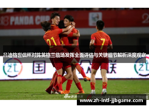 吕迪格世俱杯对阵英格兰临场发挥全面评估与关键细节解析深度观察 吕迪格世俱杯对阵英格兰临场发挥全面评估与关键细节解析深度观察