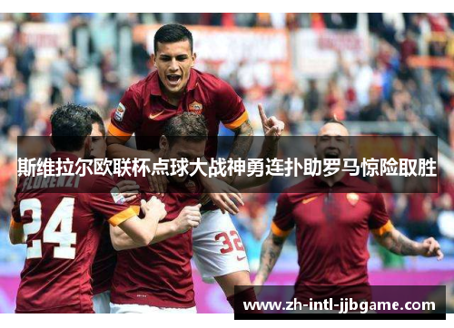 斯维拉尔欧联杯点球大战神勇连扑助罗马惊险取胜