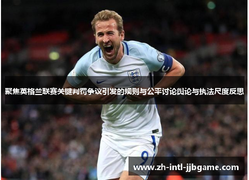 聚焦英格兰联赛关键判罚争议引发的规则与公平讨论舆论与执法尺度反思 聚焦英格兰联赛关键判罚争议引发的规则与公平讨论舆论与执法尺度反思