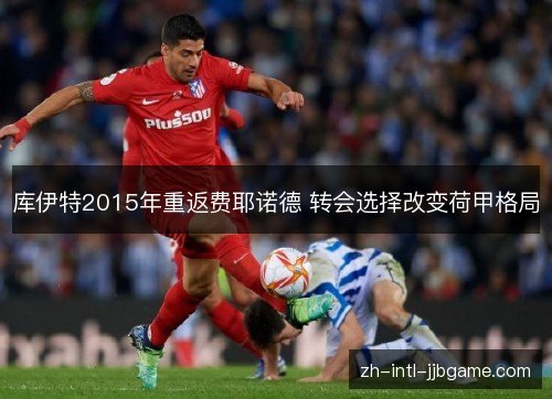 库伊特2015年重返费耶诺德 转会选择改变荷甲格局 库伊特2015年重返费耶诺德 转会选择改变荷甲格局